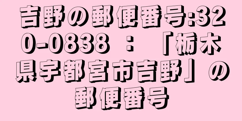 吉野の郵便番号:320-0838 ： 「栃木県宇都宮市吉野」の郵便番号