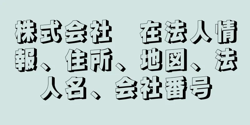 株式会社　在法人情報、住所、地図、法人名、会社番号