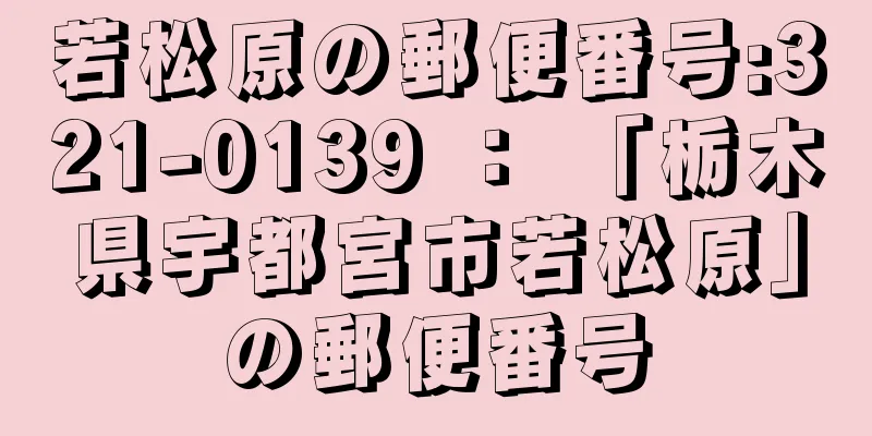 若松原の郵便番号:321-0139 ： 「栃木県宇都宮市若松原」の郵便番号