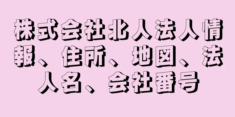 株式会社北人法人情報、住所、地図、法人名、会社番号