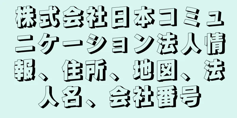 株式会社日本コミュニケーション法人情報、住所、地図、法人名、会社番号