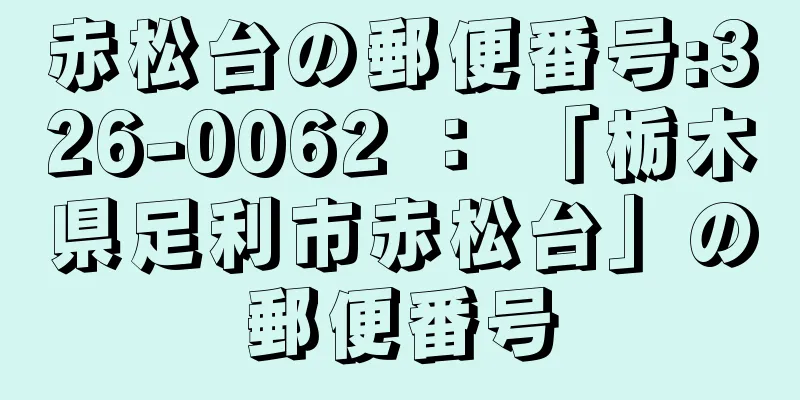 赤松台の郵便番号:326-0062 ： 「栃木県足利市赤松台」の郵便番号