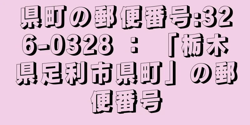 県町の郵便番号:326-0328 ： 「栃木県足利市県町」の郵便番号