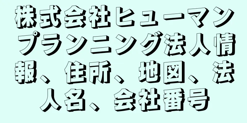 株式会社ヒューマンプランニング法人情報、住所、地図、法人名、会社番号