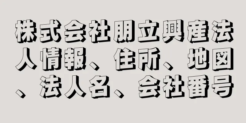 株式会社朋立興産法人情報、住所、地図、法人名、会社番号