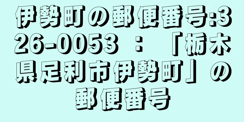 伊勢町の郵便番号:326-0053 ： 「栃木県足利市伊勢町」の郵便番号