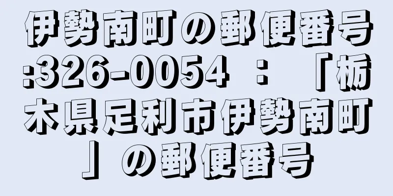 伊勢南町の郵便番号:326-0054 ： 「栃木県足利市伊勢南町」の郵便番号