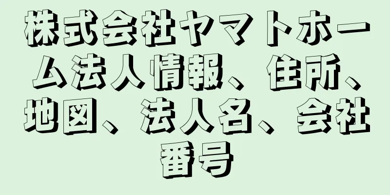 株式会社ヤマトホーム法人情報、住所、地図、法人名、会社番号