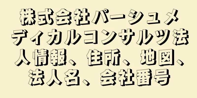 株式会社パーシュメディカルコンサルツ法人情報、住所、地図、法人名、会社番号