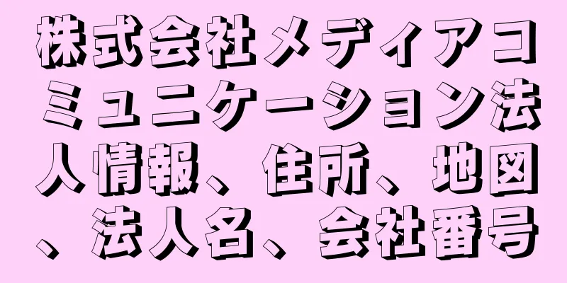 株式会社メディアコミュニケーション法人情報、住所、地図、法人名、会社番号