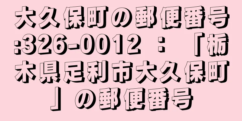 大久保町の郵便番号:326-0012 ： 「栃木県足利市大久保町」の郵便番号