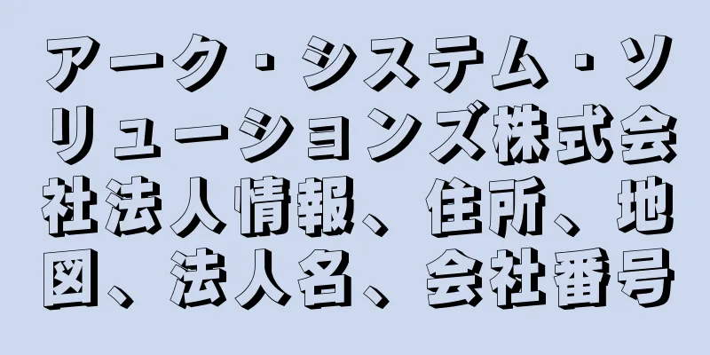 アーク・システム・ソリューションズ株式会社法人情報、住所、地図、法人名、会社番号