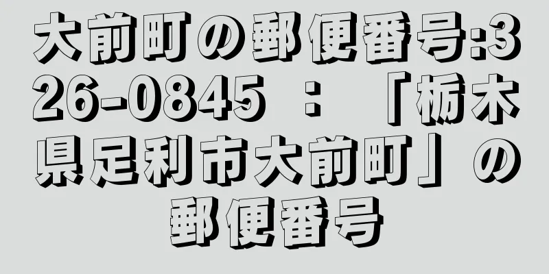 大前町の郵便番号:326-0845 ： 「栃木県足利市大前町」の郵便番号