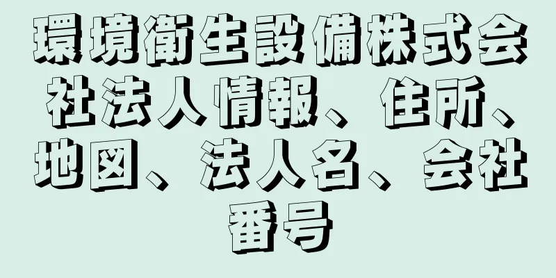 環境衛生設備株式会社法人情報、住所、地図、法人名、会社番号