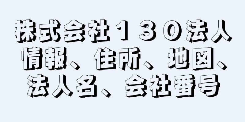 株式会社１３０法人情報、住所、地図、法人名、会社番号