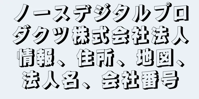 ノースデジタルプロダクツ株式会社法人情報、住所、地図、法人名、会社番号