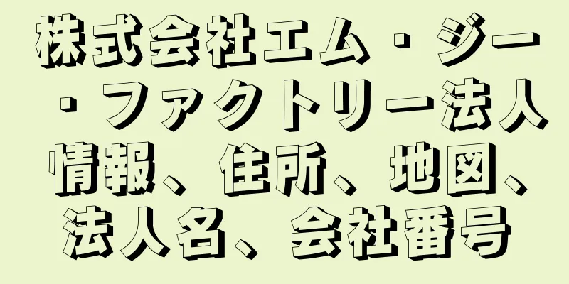 株式会社エム・ジー・ファクトリー法人情報、住所、地図、法人名、会社番号