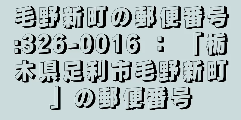 毛野新町の郵便番号:326-0016 ： 「栃木県足利市毛野新町」の郵便番号