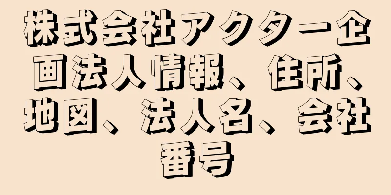 株式会社アクター企画法人情報、住所、地図、法人名、会社番号