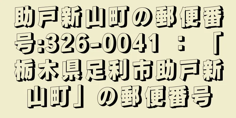 助戸新山町の郵便番号:326-0041 ： 「栃木県足利市助戸新山町」の郵便番号