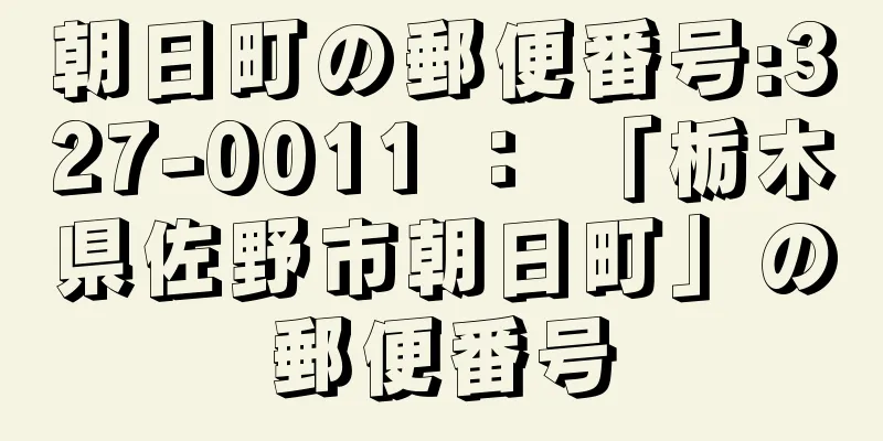 朝日町の郵便番号:327-0011 ： 「栃木県佐野市朝日町」の郵便番号