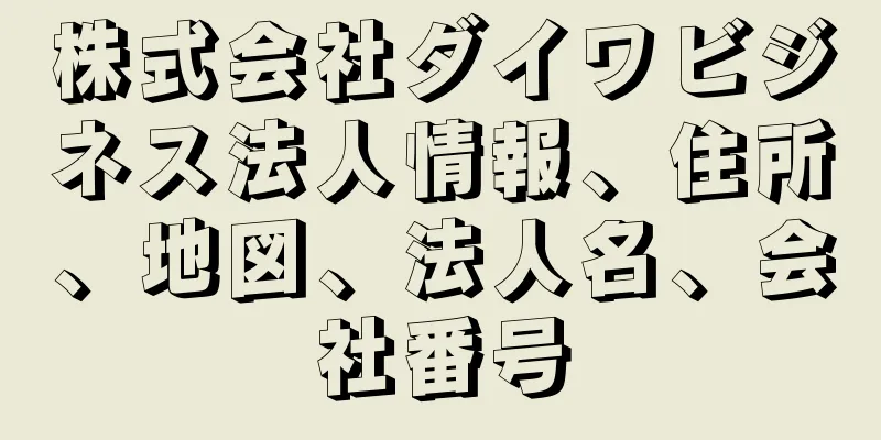 株式会社ダイワビジネス法人情報、住所、地図、法人名、会社番号