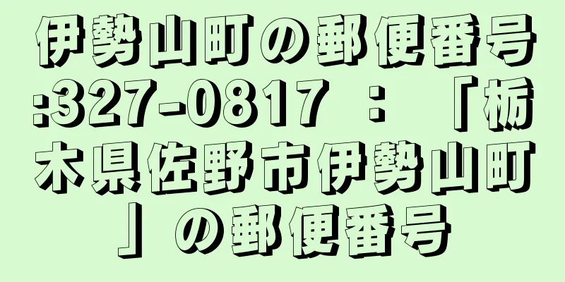 伊勢山町の郵便番号:327-0817 ： 「栃木県佐野市伊勢山町」の郵便番号