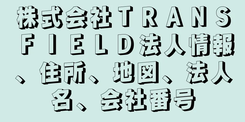 株式会社ＴＲＡＮＳＦＩＥＬＤ法人情報、住所、地図、法人名、会社番号