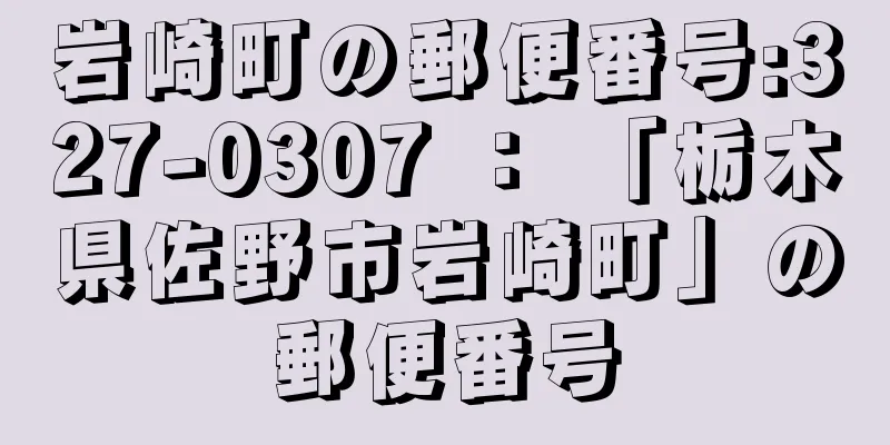 岩崎町の郵便番号:327-0307 ： 「栃木県佐野市岩崎町」の郵便番号