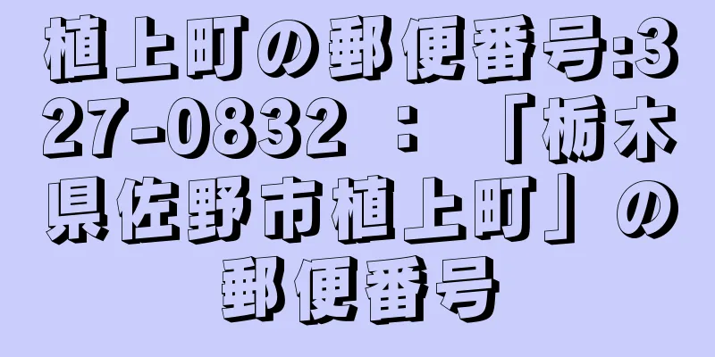 植上町の郵便番号:327-0832 ： 「栃木県佐野市植上町」の郵便番号