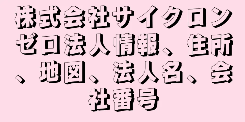 株式会社サイクロンゼロ法人情報、住所、地図、法人名、会社番号