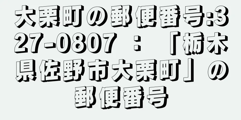 大栗町の郵便番号:327-0807 ： 「栃木県佐野市大栗町」の郵便番号