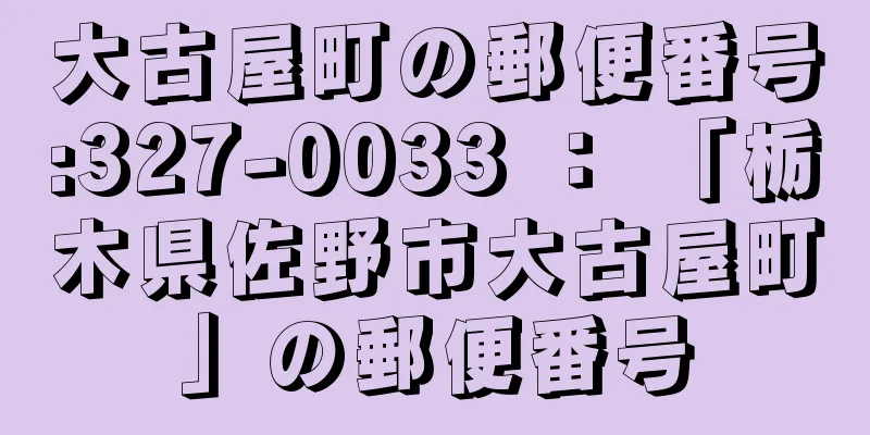 大古屋町の郵便番号:327-0033 ： 「栃木県佐野市大古屋町」の郵便番号