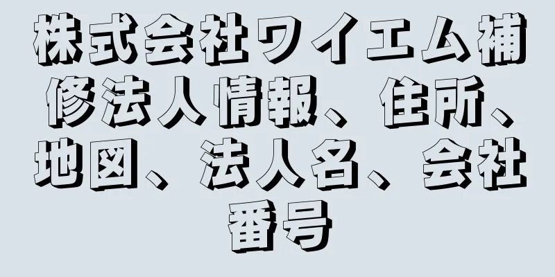 株式会社ワイエム補修法人情報、住所、地図、法人名、会社番号