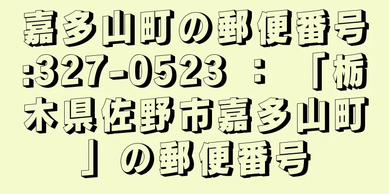 嘉多山町の郵便番号:327-0523 ： 「栃木県佐野市嘉多山町」の郵便番号