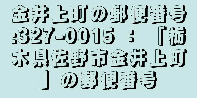 金井上町の郵便番号:327-0015 ： 「栃木県佐野市金井上町」の郵便番号