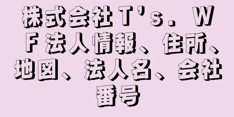 株式会社Ｔ’ｓ．ＷＦ法人情報、住所、地図、法人名、会社番号