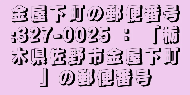 金屋下町の郵便番号:327-0025 ： 「栃木県佐野市金屋下町」の郵便番号