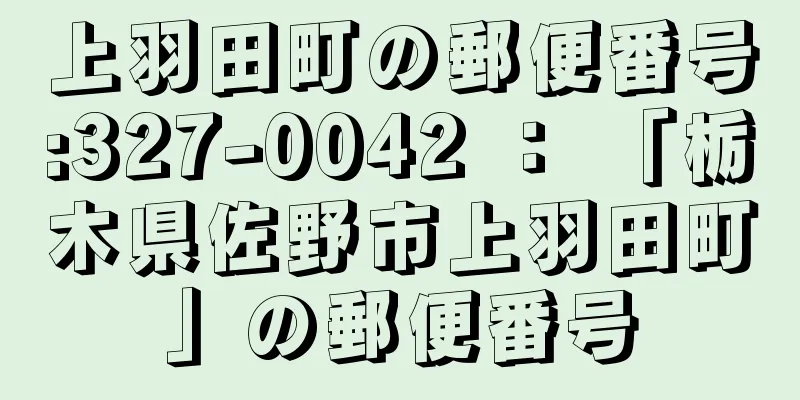 上羽田町の郵便番号:327-0042 ： 「栃木県佐野市上羽田町」の郵便番号