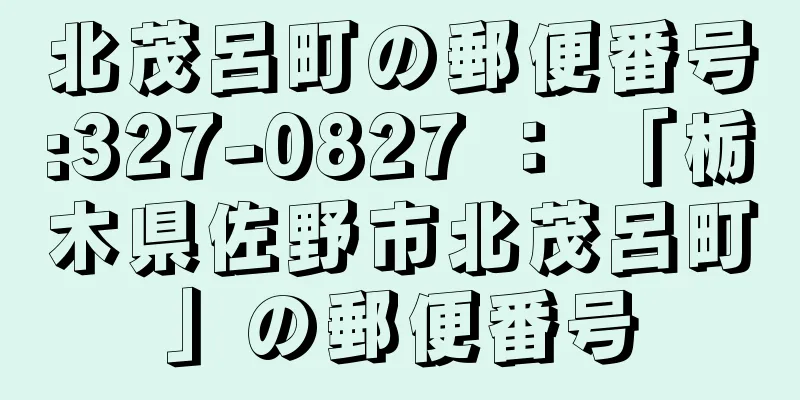 北茂呂町の郵便番号:327-0827 ： 「栃木県佐野市北茂呂町」の郵便番号