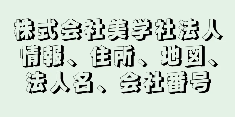 株式会社美学社法人情報、住所、地図、法人名、会社番号