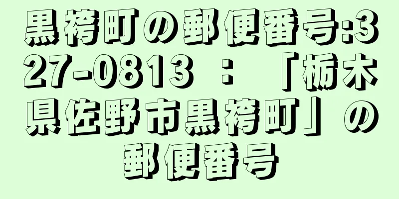 黒袴町の郵便番号:327-0813 ： 「栃木県佐野市黒袴町」の郵便番号