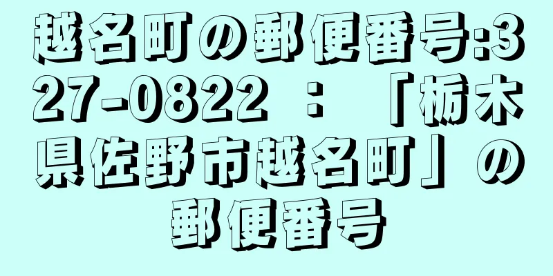 越名町の郵便番号:327-0822 ： 「栃木県佐野市越名町」の郵便番号