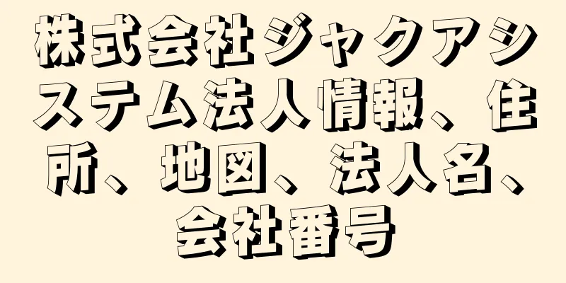 株式会社ジャクアシステム法人情報、住所、地図、法人名、会社番号