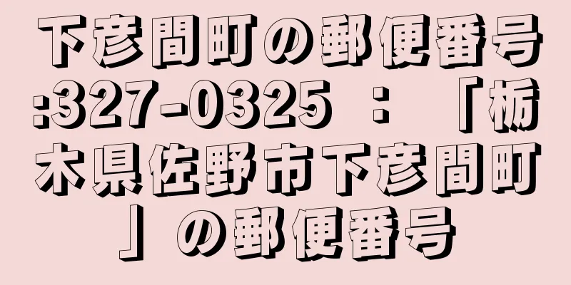 下彦間町の郵便番号:327-0325 ： 「栃木県佐野市下彦間町」の郵便番号