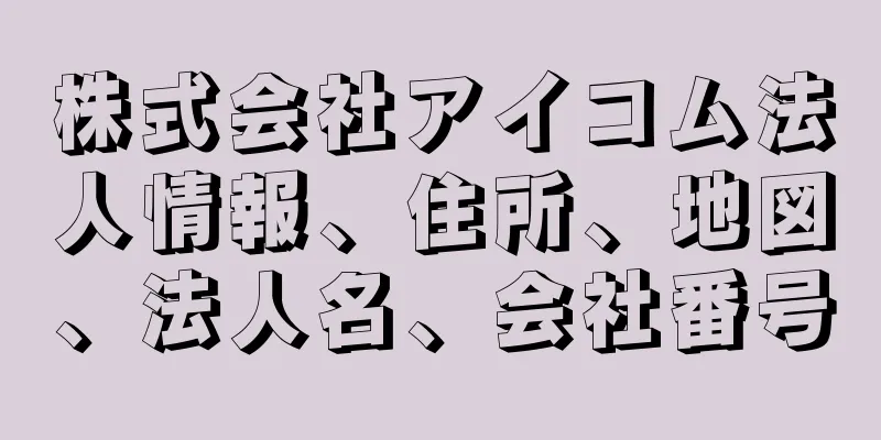 株式会社アイコム法人情報、住所、地図、法人名、会社番号