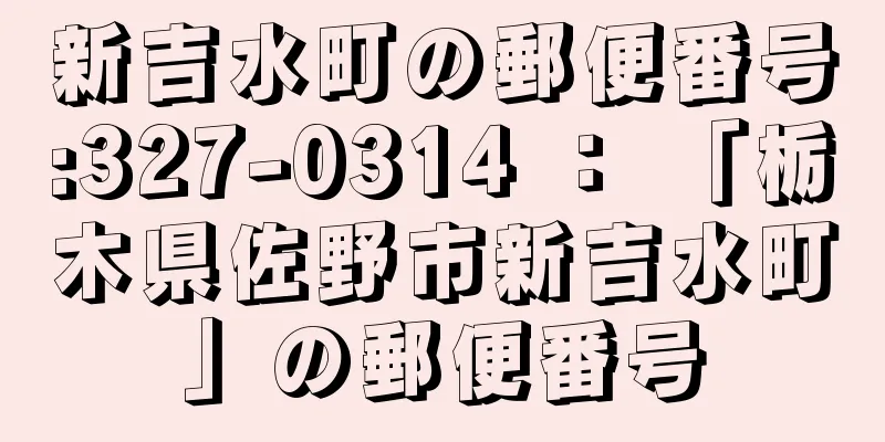 新吉水町の郵便番号:327-0314 ： 「栃木県佐野市新吉水町」の郵便番号