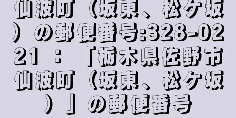 仙波町（坂東、松ケ坂）の郵便番号:328-0221 ： 「栃木県佐野市仙波町（坂東、松ケ坂）」の郵便番号