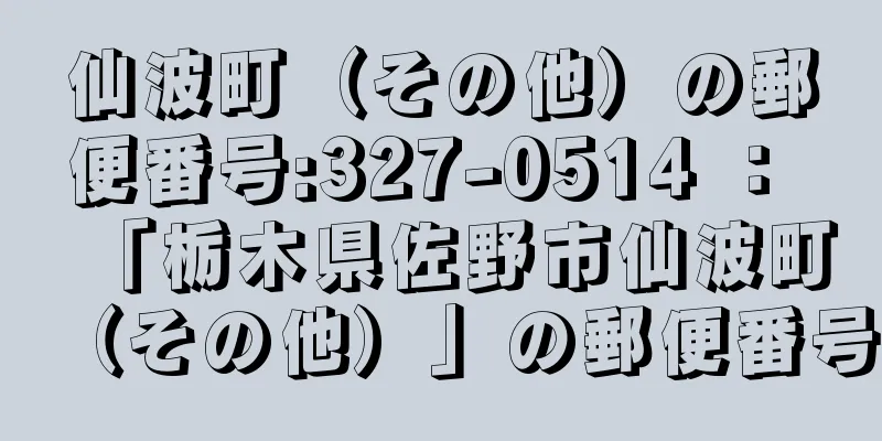 仙波町（その他）の郵便番号:327-0514 ： 「栃木県佐野市仙波町（その他）」の郵便番号