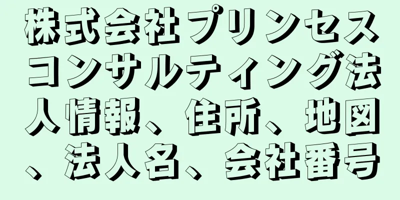 株式会社プリンセスコンサルティング法人情報、住所、地図、法人名、会社番号